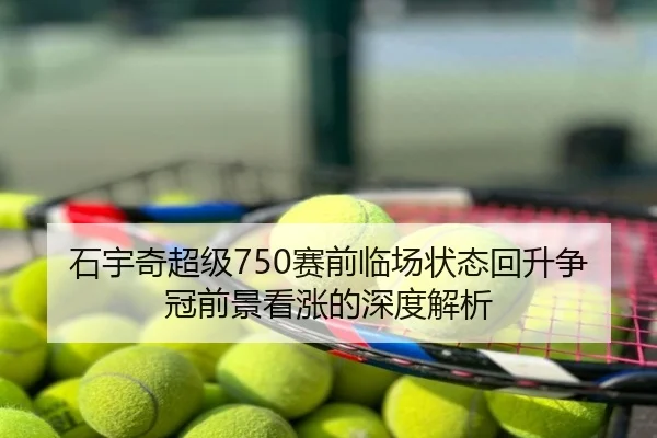 石宇奇超级750赛前临场状态回升争冠前景看涨的深度解析