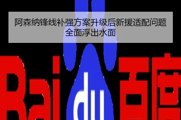 阿森纳锋线补强方案升级后新援适配问题全面浮出水面