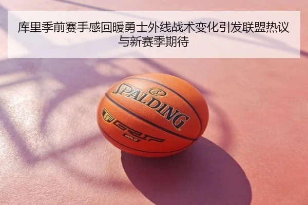库里季前赛手感回暖勇士外线战术变化引发联盟热议与新赛季期待